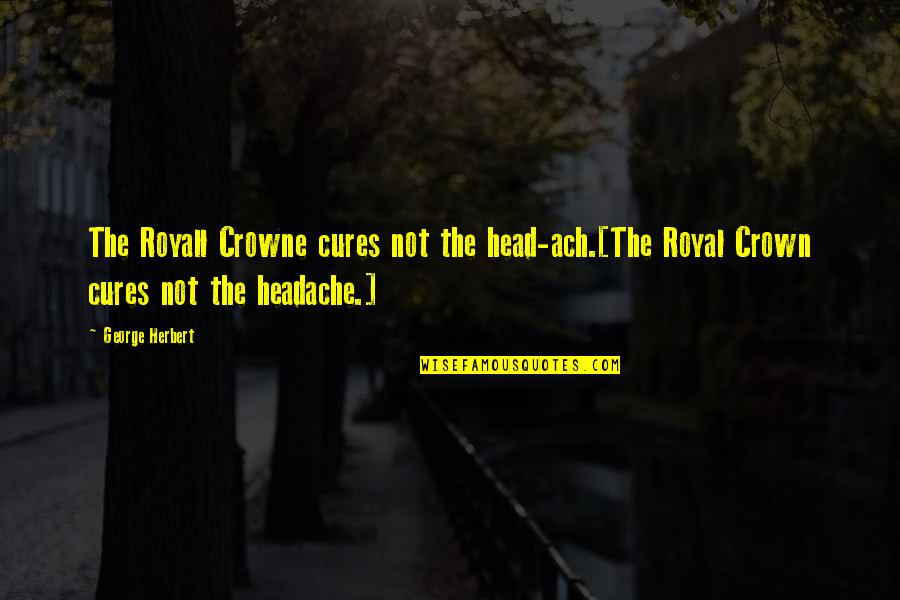 Crown Royal Quotes By George Herbert: The Royall Crowne cures not the head-ach.[The Royal