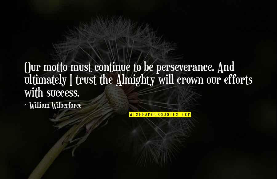Crown Up Quotes By William Wilberforce: Our motto must continue to be perseverance. And Crown Up Quotes By William Wilberforce: Our motto must continue to be perseverance. And