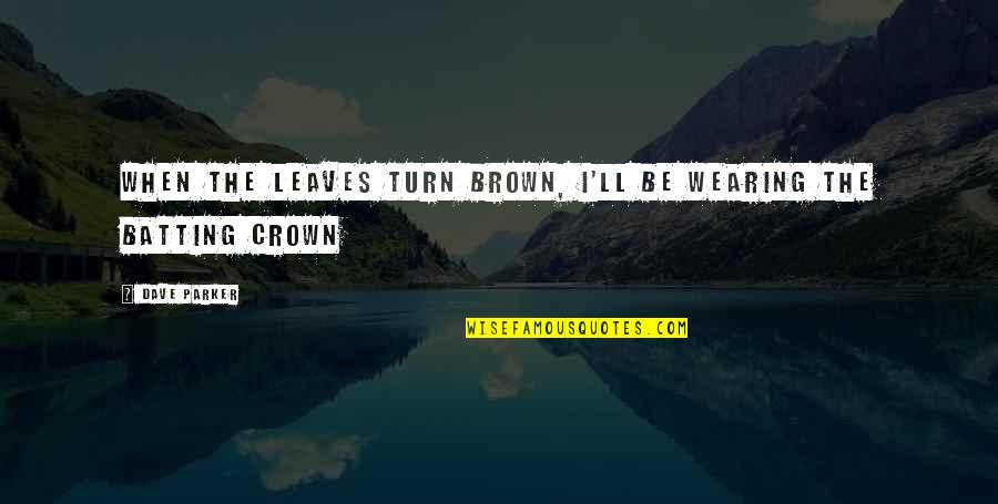 Crown Wearing Quotes By Dave Parker: When the leaves turn brown, I'll be wearing