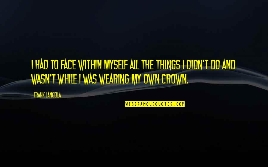 Crown Wearing Quotes By Frank Langella: I had to face within myself all the