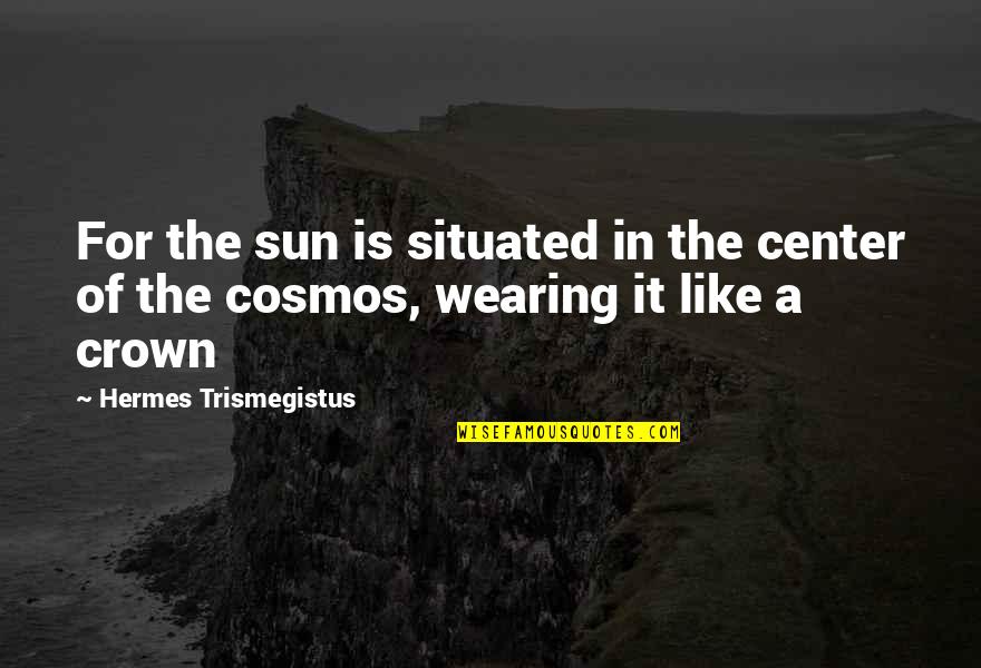 Crown Wearing Quotes By Hermes Trismegistus: For the sun is situated in the center
