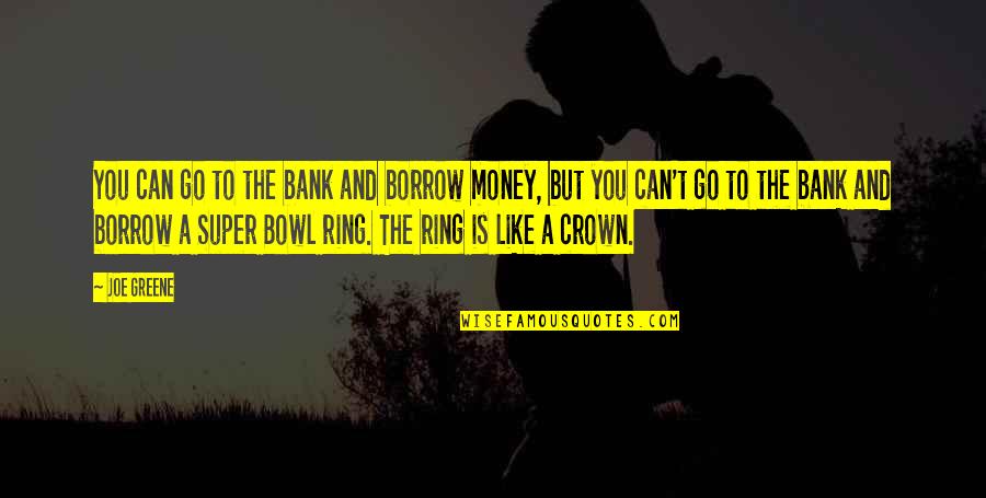 Crown'd Quotes By Joe Greene: You can go to the bank and borrow