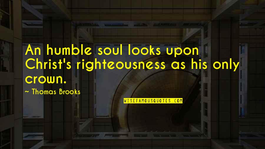 Crown'd Quotes By Thomas Brooks: An humble soul looks upon Christ's righteousness as