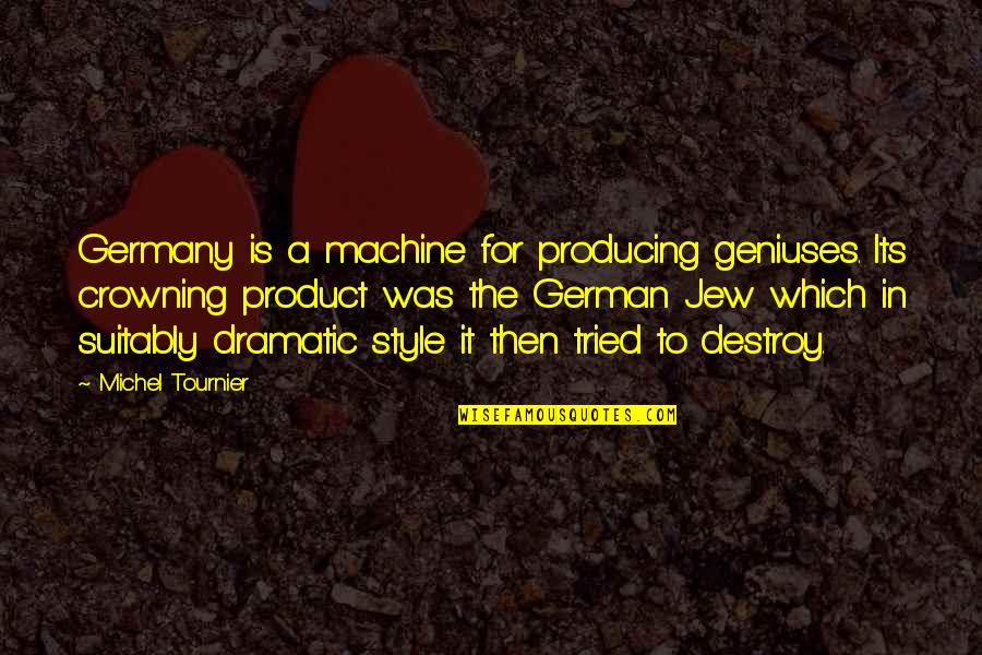 Crowning Quotes By Michel Tournier: Germany is a machine for producing geniuses. Its