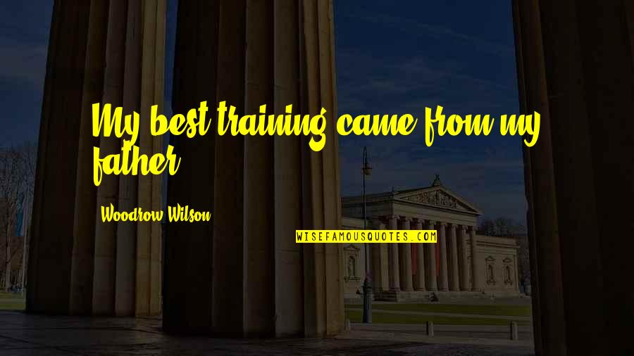 Crowningshieldite Quotes By Woodrow Wilson: My best training came from my father. Crowningshieldite Quotes By Woodrow Wilson: My best training came from my father.