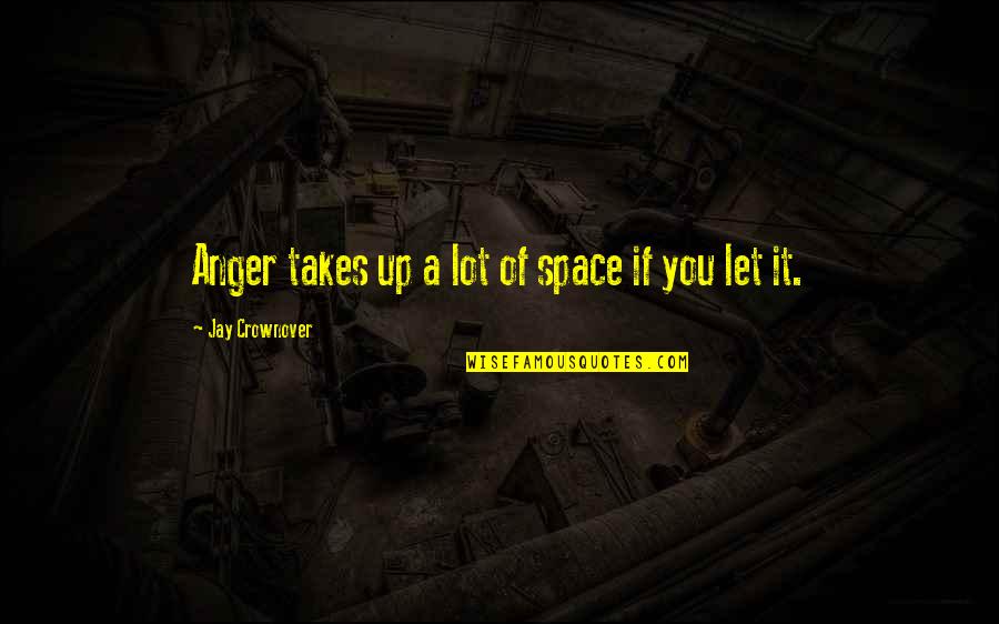 Crownover Quotes By Jay Crownover: Anger takes up a lot of space if