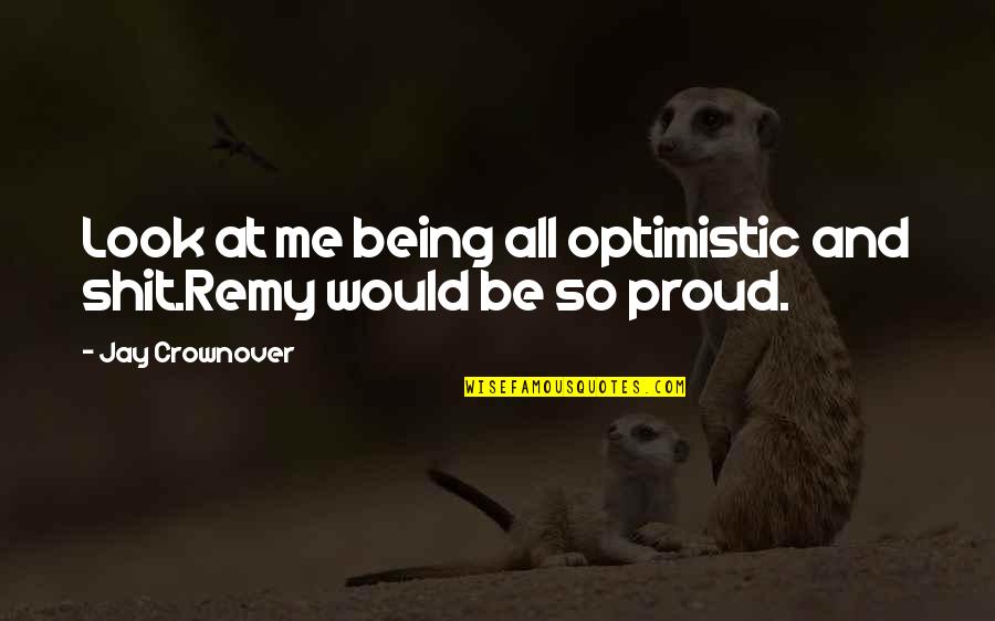 Crownover Quotes By Jay Crownover: Look at me being all optimistic and shit.Remy