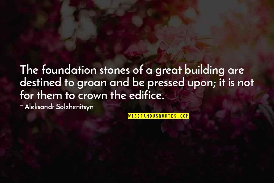 Crowns Quotes By Aleksandr Solzhenitsyn: The foundation stones of a great building are