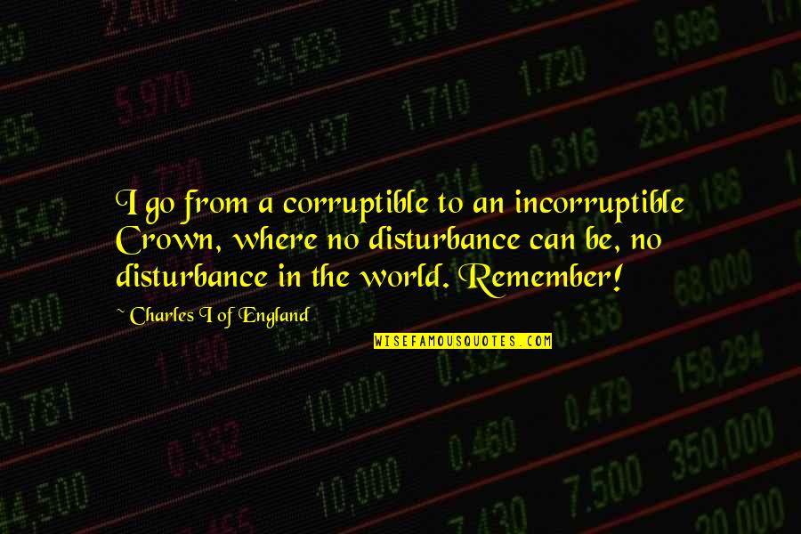 Crowns Quotes By Charles I Of England: I go from a corruptible to an incorruptible