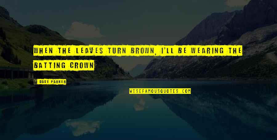 Crowns Quotes By Dave Parker: When the leaves turn brown, I'll be wearing