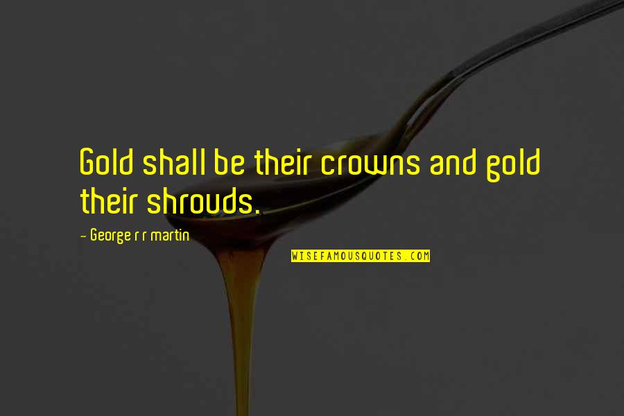 Crowns Quotes By George R R Martin: Gold shall be their crowns and gold their