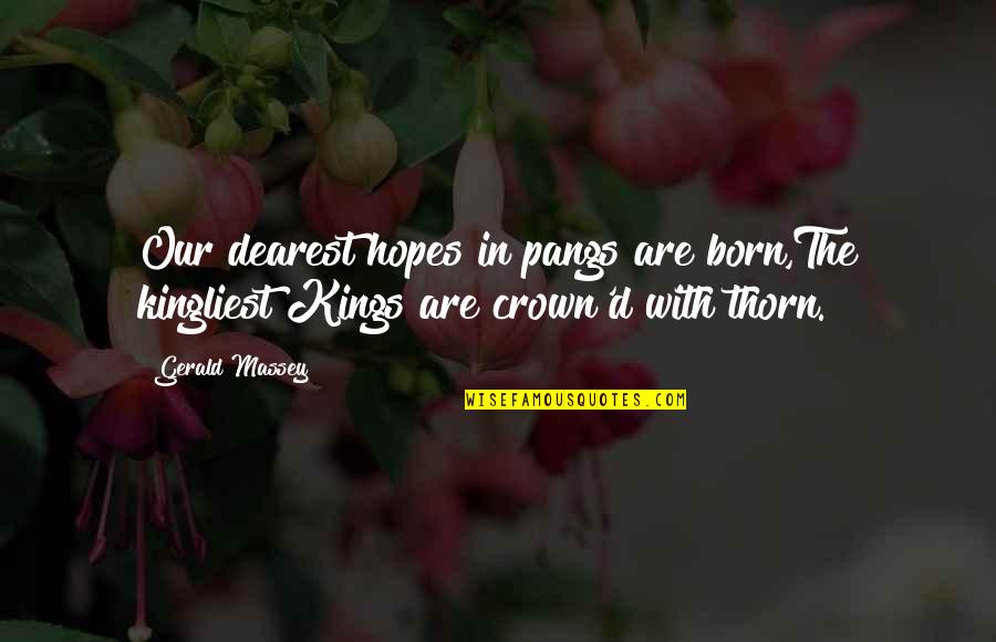Crowns Quotes By Gerald Massey: Our dearest hopes in pangs are born,The kingliest
