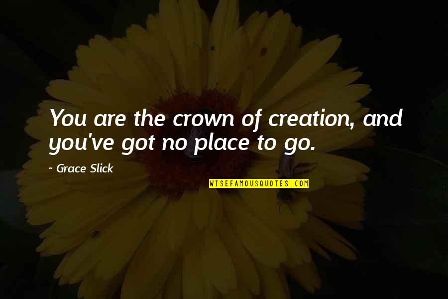 Crowns Quotes By Grace Slick: You are the crown of creation, and you've