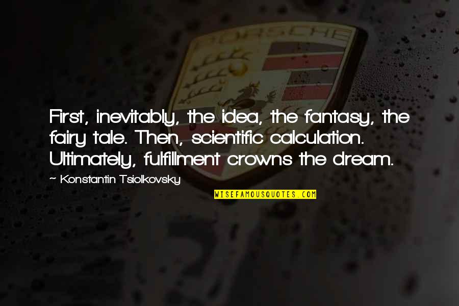 Crowns Quotes By Konstantin Tsiolkovsky: First, inevitably, the idea, the fantasy, the fairy