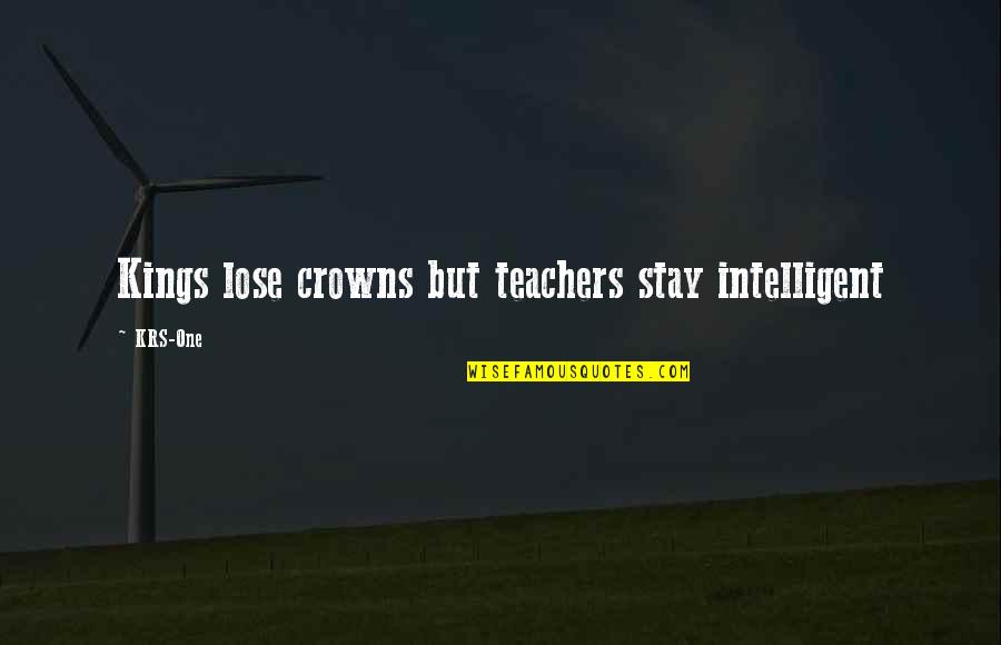 Crowns Quotes By KRS-One: Kings lose crowns but teachers stay intelligent