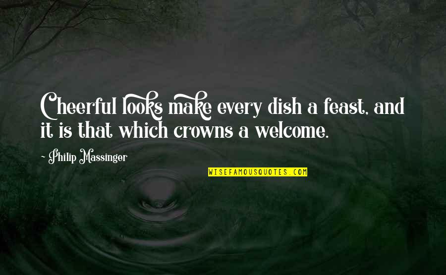 Crowns Quotes By Philip Massinger: Cheerful looks make every dish a feast, and