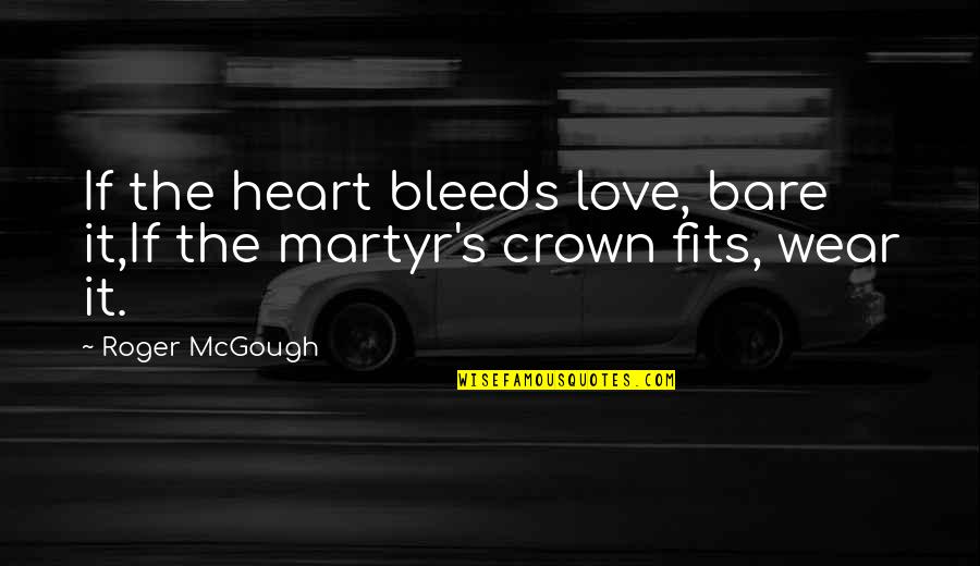 Crowns Quotes By Roger McGough: If the heart bleeds love, bare it,If the
