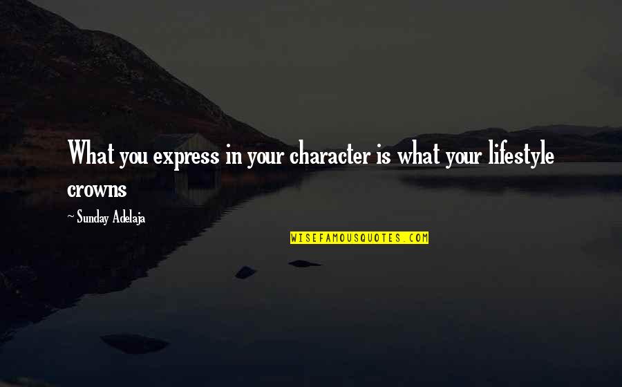Crowns Quotes By Sunday Adelaja: What you express in your character is what