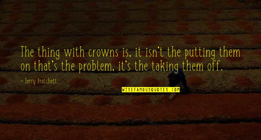Crowns Quotes By Terry Pratchett: The thing with crowns is, it isn't the