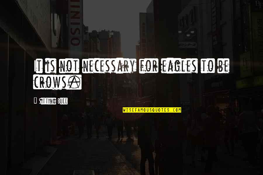 Crows Quotes By Sitting Bull: It is not necessary for eagles to be