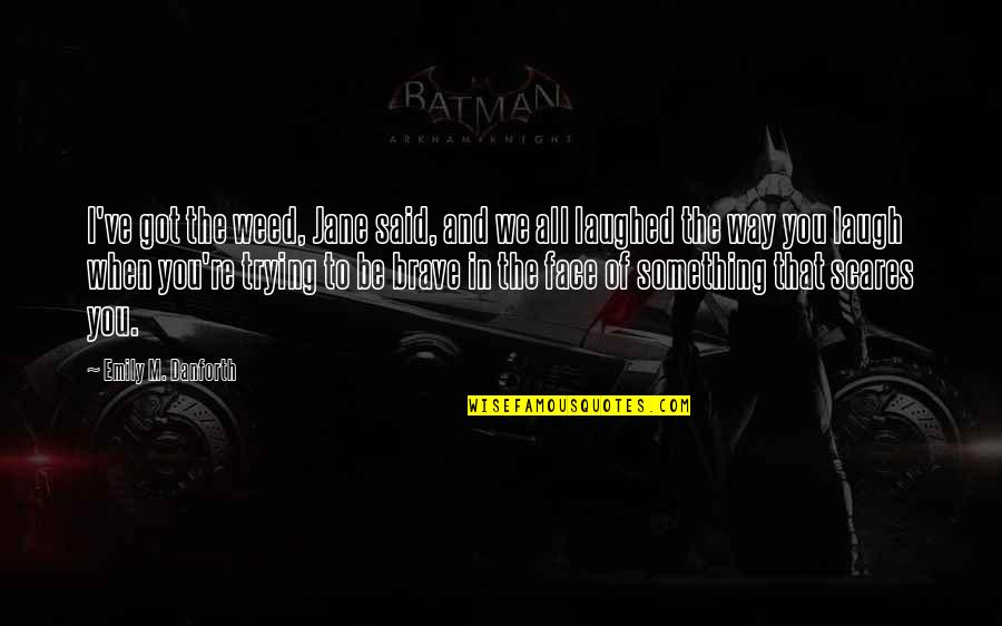 Crowsfeet Quotes By Emily M. Danforth: I've got the weed, Jane said, and we Crowsfeet Quotes By Emily M. Danforth: I've got the weed, Jane said, and we
