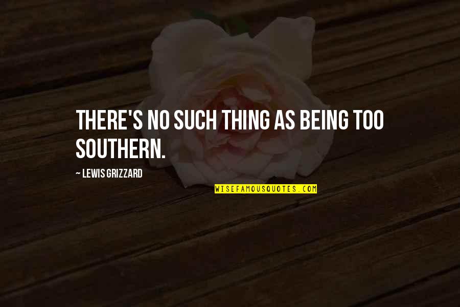 Crowsfeet Quotes By Lewis Grizzard: There's no such thing as being too Southern. Crowsfeet Quotes By Lewis Grizzard: There's no such thing as being too Southern.