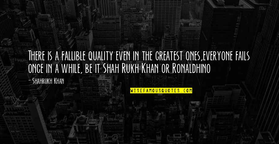 Croyance Synonyme Quotes By Shahrukh Khan: There is a fallible quality even in the Croyance Synonyme Quotes By Shahrukh Khan: There is a fallible quality even in the