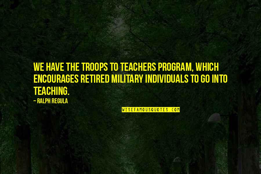 Crozat Mixed Quotes By Ralph Regula: We have the Troops to Teachers program, which