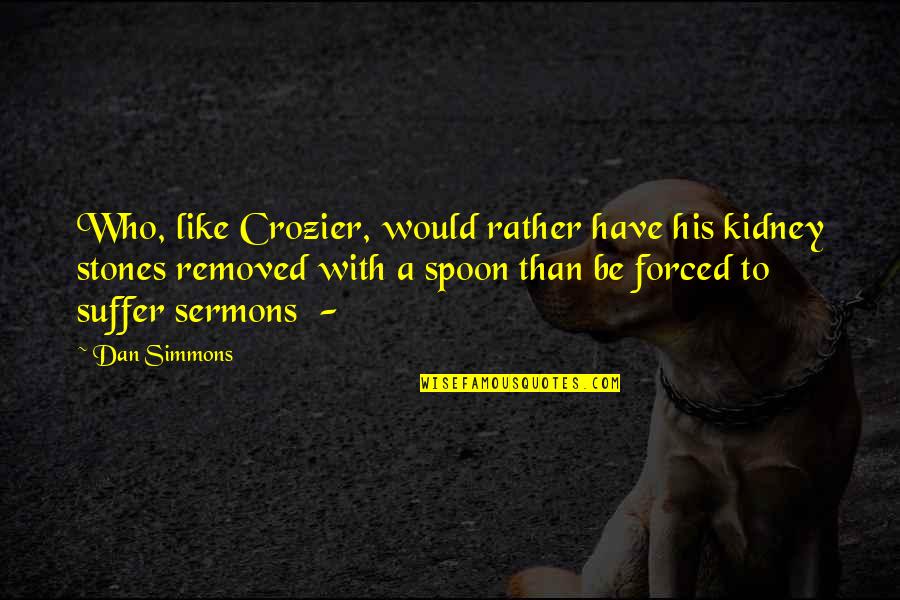 Crozier Quotes By Dan Simmons: Who, like Crozier, would rather have his kidney Crozier Quotes By Dan Simmons: Who, like Crozier, would rather have his kidney