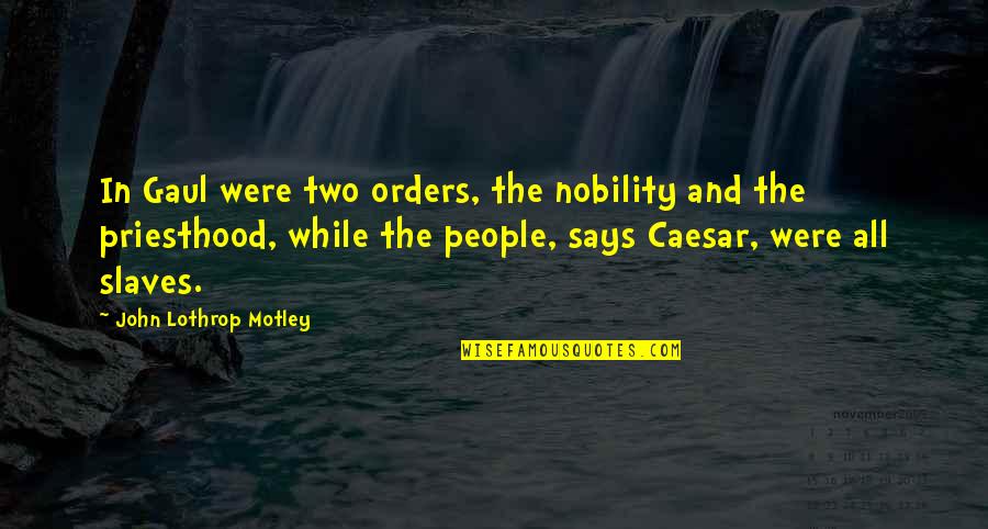Crozilla Quotes By John Lothrop Motley: In Gaul were two orders, the nobility and Crozilla Quotes By John Lothrop Motley: In Gaul were two orders, the nobility and