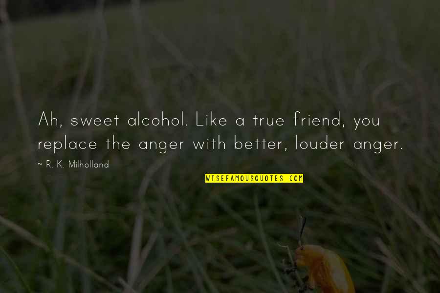 Crozilla Quotes By R. K. Milholland: Ah, sweet alcohol. Like a true friend, you Crozilla Quotes By R. K. Milholland: Ah, sweet alcohol. Like a true friend, you