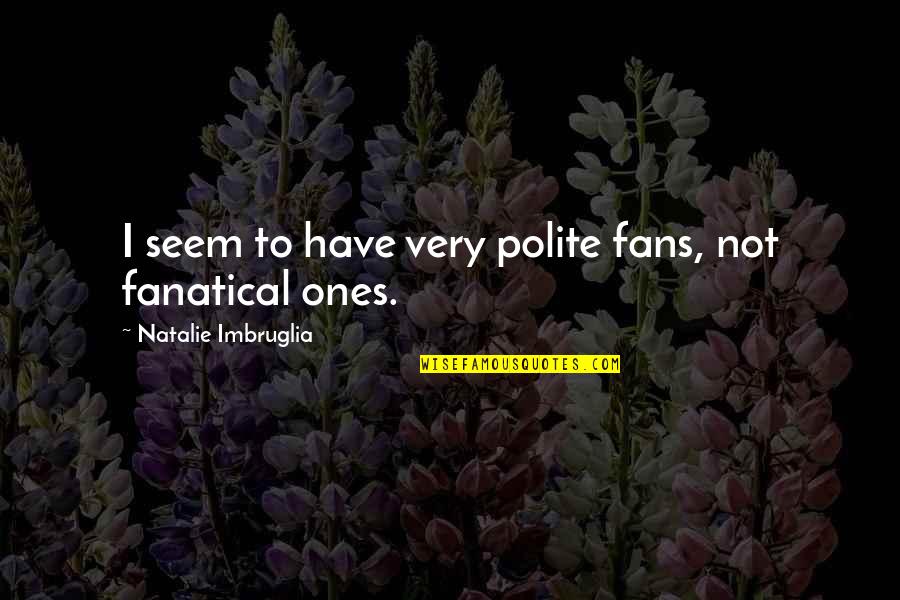 Crozon Bread Quotes By Natalie Imbruglia: I seem to have very polite fans, not Crozon Bread Quotes By Natalie Imbruglia: I seem to have very polite fans, not