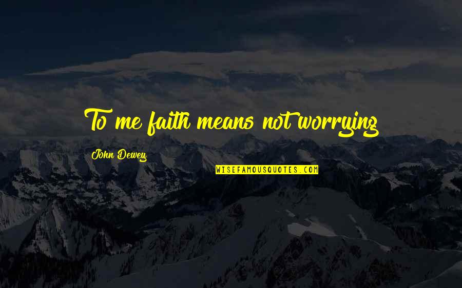 Crps Famous Quotes By John Dewey: To me faith means not worrying Crps Famous Quotes By John Dewey: To me faith means not worrying