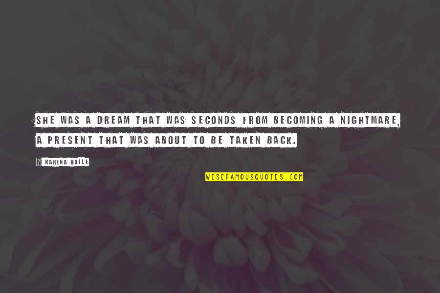 Crps Strong Quotes By Karina Halle: She was a dream that was seconds from Crps Strong Quotes By Karina Halle: She was a dream that was seconds from