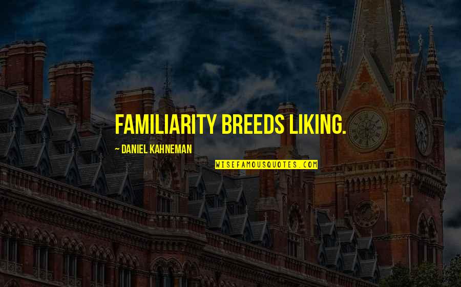 Crrent Quotes By Daniel Kahneman: Familiarity breeds liking.