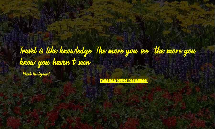 Crstuy's Quotes By Mark Hertsgaard: Travel is like knowledge. The more you see,