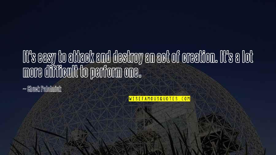 Crting Quotes By Chuck Palahniuk: It's easy to attack and destroy an act Crting Quotes By Chuck Palahniuk: It's easy to attack and destroy an act