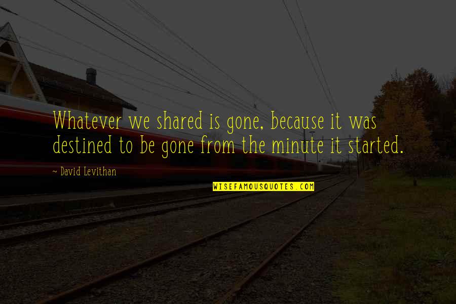 Crting Quotes By David Levithan: Whatever we shared is gone, because it was Crting Quotes By David Levithan: Whatever we shared is gone, because it was