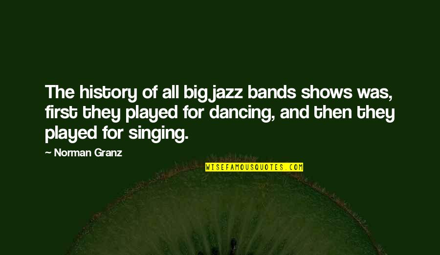 Cruaute Quotes By Norman Granz: The history of all big jazz bands shows