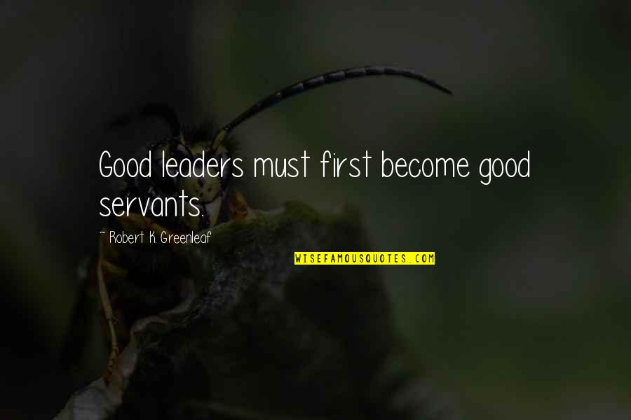 Crucchiola Quotes By Robert K. Greenleaf: Good leaders must first become good servants.