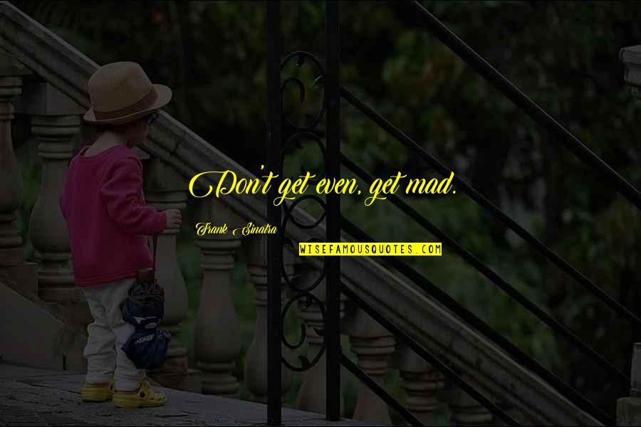 Crucea Caraiman Quotes By Frank Sinatra: Don't get even, get mad. Crucea Caraiman Quotes By Frank Sinatra: Don't get even, get mad.