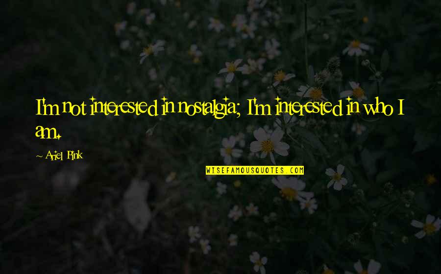Crucea Voinicului Quotes By Ariel Pink: I'm not interested in nostalgia; I'm interested in