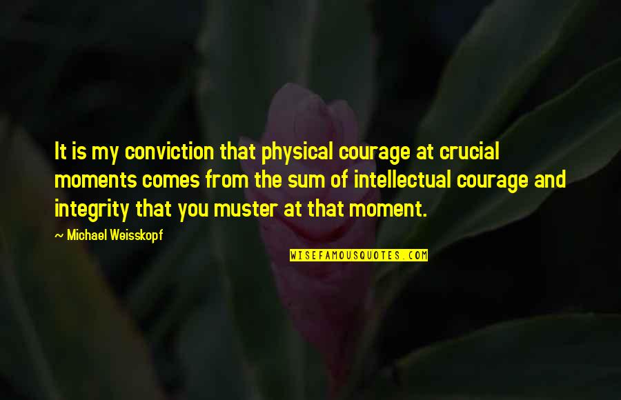Crucial Moment Quotes By Michael Weisskopf: It is my conviction that physical courage at