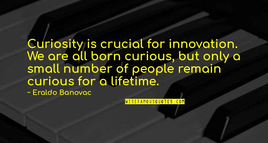 Crucial Quotes By Eraldo Banovac: Curiosity is crucial for innovation. We are all