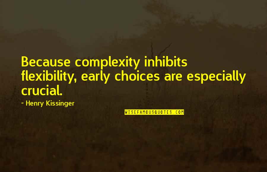 Crucial Quotes By Henry Kissinger: Because complexity inhibits flexibility, early choices are especially