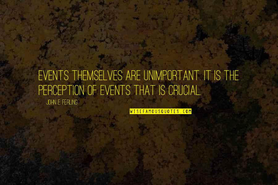 Crucial Quotes By John E. Ferling: Events themselves are unimportant. It is the perception