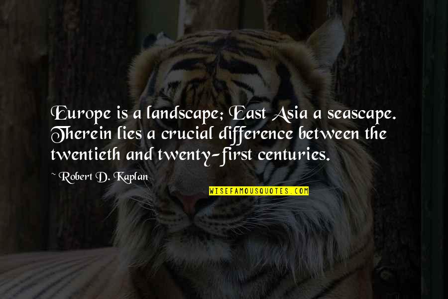 Crucial Quotes By Robert D. Kaplan: Europe is a landscape; East Asia a seascape.