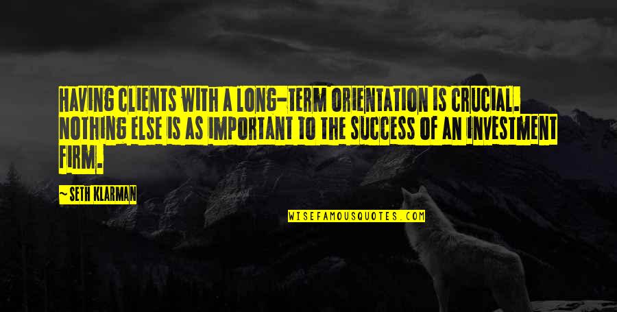 Crucial Quotes By Seth Klarman: Having clients with a long-term orientation is crucial.