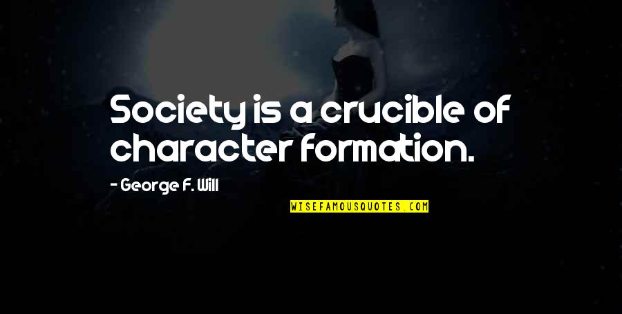 Crucible Character Quotes By George F. Will: Society is a crucible of character formation. Crucible Character Quotes By George F. Will: Society is a crucible of character formation.