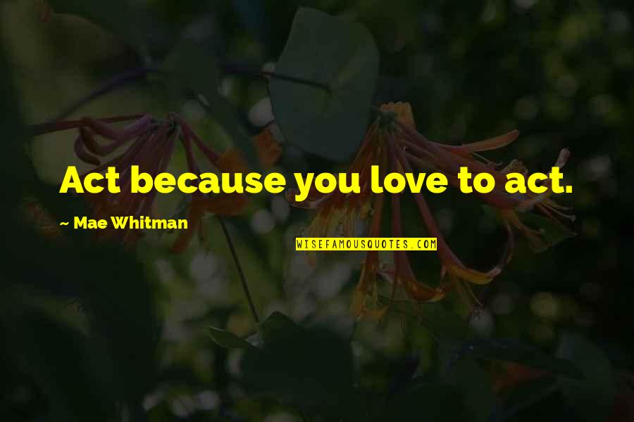 Crucible Danforth Selfish Quotes By Mae Whitman: Act because you love to act. Crucible Danforth Selfish Quotes By Mae Whitman: Act because you love to act.